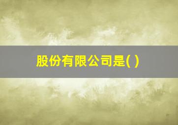 股份有限公司是( )